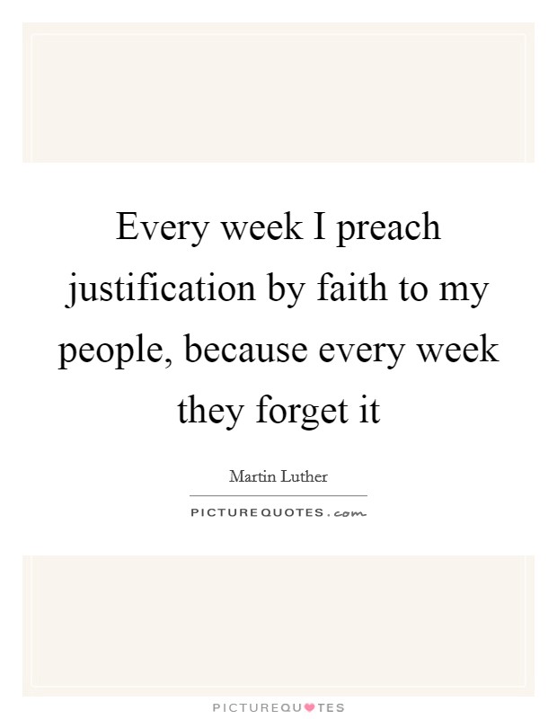 Every week I preach justification by faith to my people, because every week they forget it Picture Quote #1