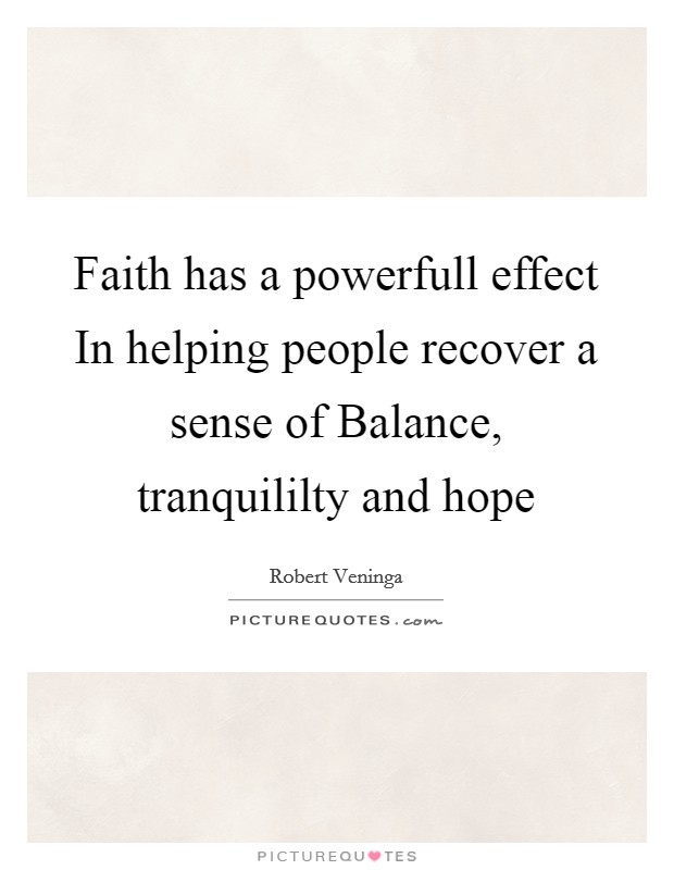 Faith has a powerfull effect In helping people recover a sense of Balance, tranquililty and hope Picture Quote #1