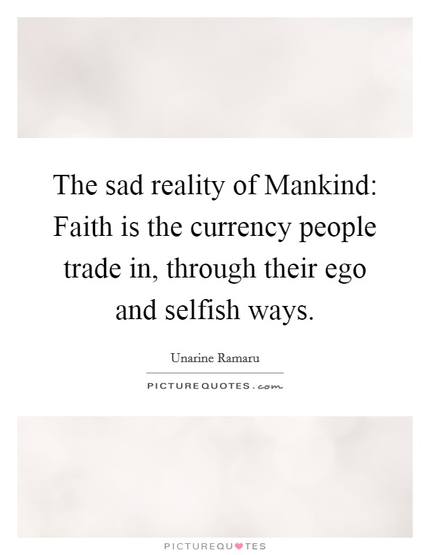 The sad reality of Mankind: Faith is the currency people trade in, through their ego and selfish ways. Picture Quote #1