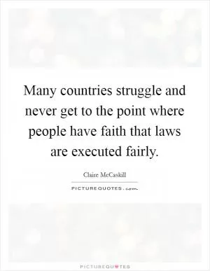 Many countries struggle and never get to the point where people have faith that laws are executed fairly Picture Quote #1