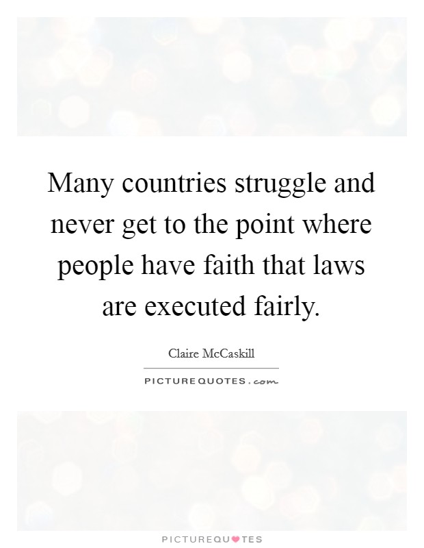 Many countries struggle and never get to the point where people have faith that laws are executed fairly. Picture Quote #1