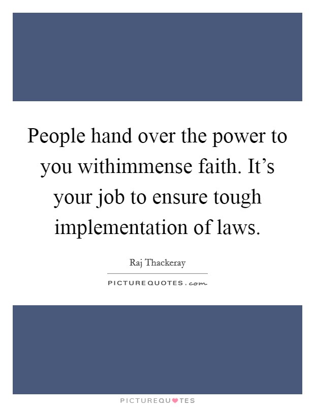 People hand over the power to you withimmense faith. It's your job to ensure tough implementation of laws. Picture Quote #1