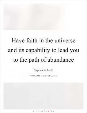Have faith in the universe and its capability to lead you to the path of abundance Picture Quote #1