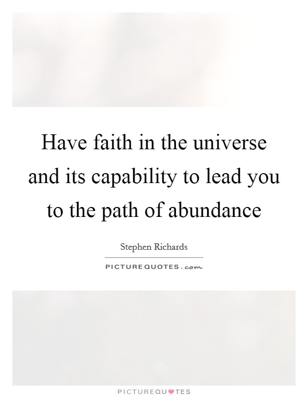Have faith in the universe and its capability to lead you to the path of abundance Picture Quote #1