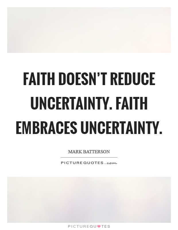 Faith doesn't reduce uncertainty. Faith embraces uncertainty. Picture Quote #1