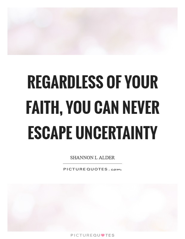 Regardless of your faith, you can never escape uncertainty Picture Quote #1