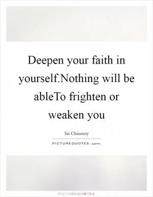 Deepen your faith in yourself.Nothing will be ableTo frighten or weaken you Picture Quote #1