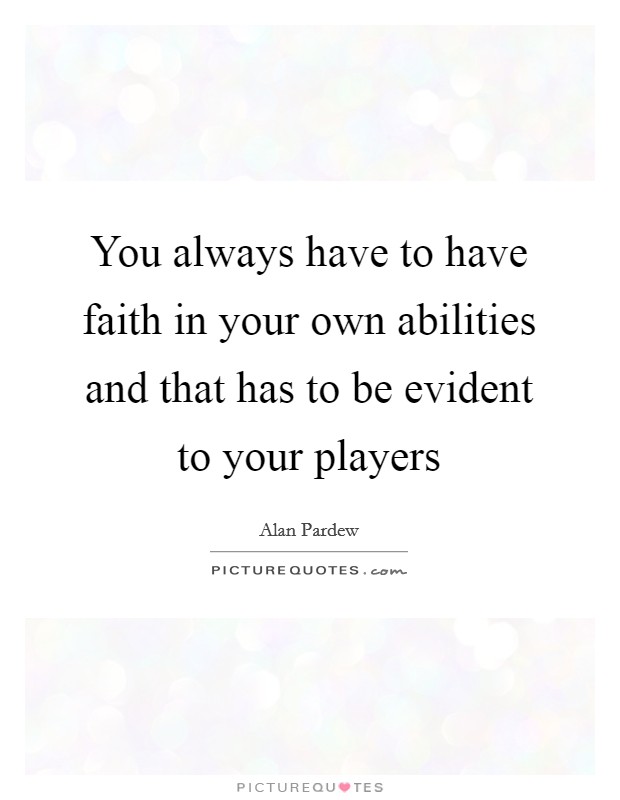You always have to have faith in your own abilities and that has to be evident to your players Picture Quote #1