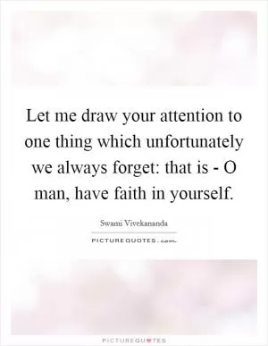 Let me draw your attention to one thing which unfortunately we always forget: that is - O man, have faith in yourself Picture Quote #1