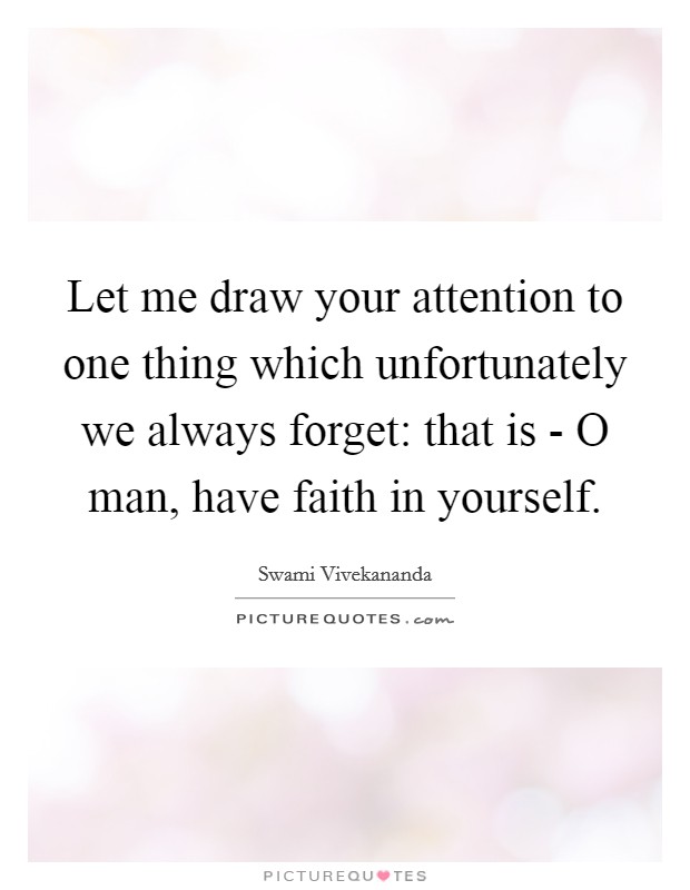 Let me draw your attention to one thing which unfortunately we always forget: that is - O man, have faith in yourself. Picture Quote #1