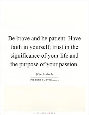 Be brave and be patient. Have faith in yourself; trust in the significance of your life and the purpose of your passion Picture Quote #1