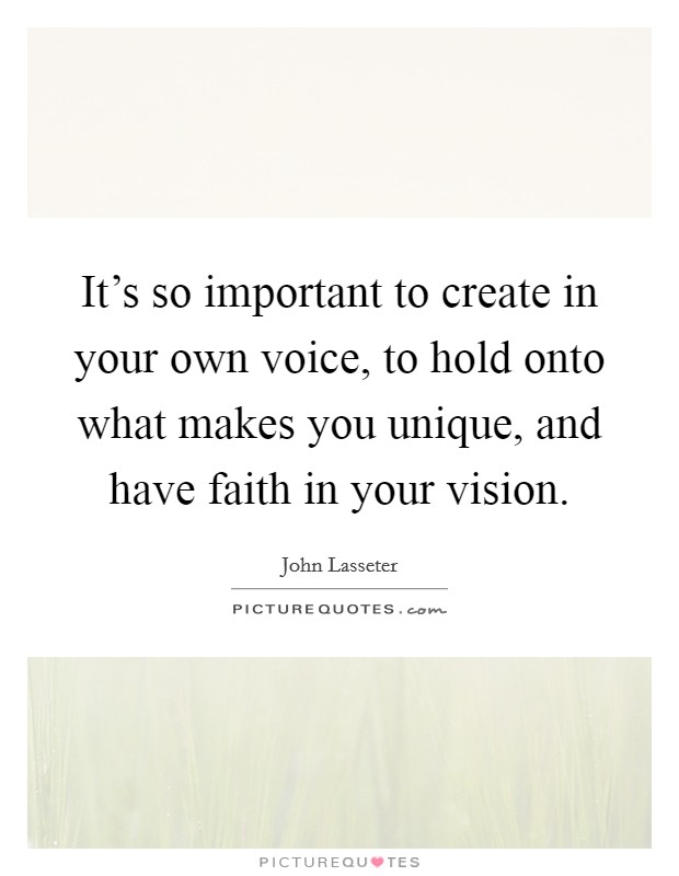 It's so important to create in your own voice, to hold onto what makes you unique, and have faith in your vision. Picture Quote #1