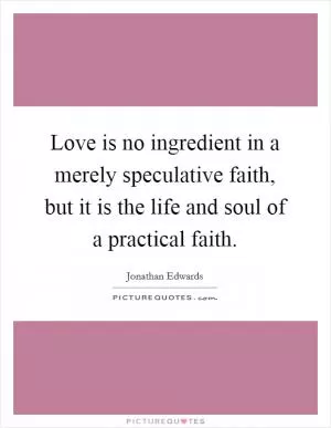 Love is no ingredient in a merely speculative faith, but it is the life and soul of a practical faith Picture Quote #1