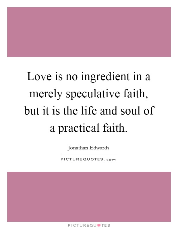Love is no ingredient in a merely speculative faith, but it is the life and soul of a practical faith. Picture Quote #1