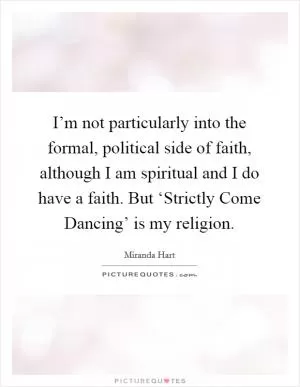 I’m not particularly into the formal, political side of faith, although I am spiritual and I do have a faith. But ‘Strictly Come Dancing’ is my religion Picture Quote #1
