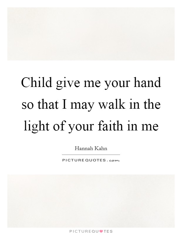 Child give me your hand so that I may walk in the light of your faith in me Picture Quote #1