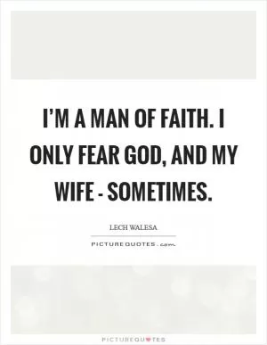 I’m a man of faith. I only fear God, and my wife - sometimes Picture Quote #1