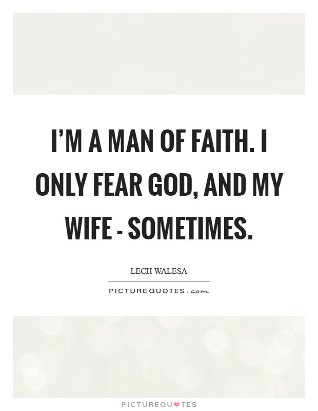 I'm a man of faith. I only fear God, and my wife - sometimes. Picture Quote #1