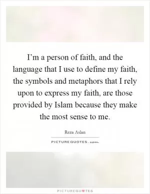 I’m a person of faith, and the language that I use to define my faith, the symbols and metaphors that I rely upon to express my faith, are those provided by Islam because they make the most sense to me Picture Quote #1