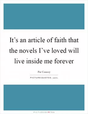 It’s an article of faith that the novels I’ve loved will live inside me forever Picture Quote #1