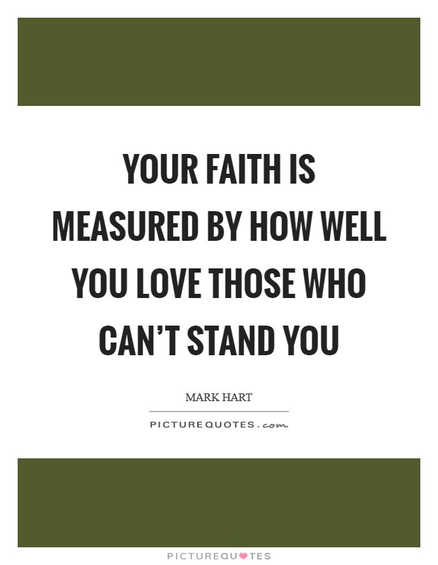 Your faith is measured by how well you love those who can't stand you Picture Quote #1