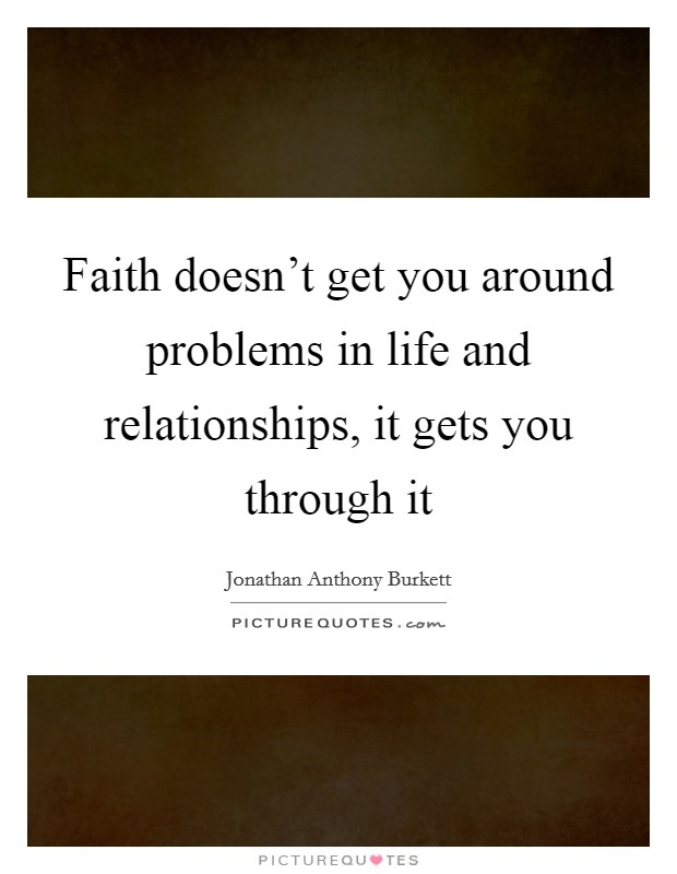Faith doesn't get you around problems in life and relationships, it gets you through it Picture Quote #1