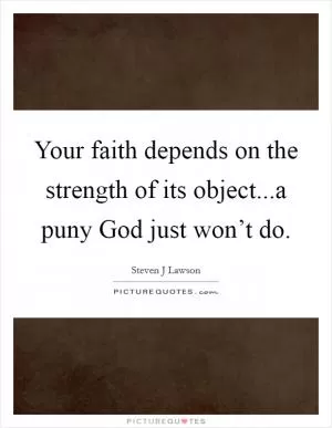 Your faith depends on the strength of its object...a puny God just won’t do Picture Quote #1