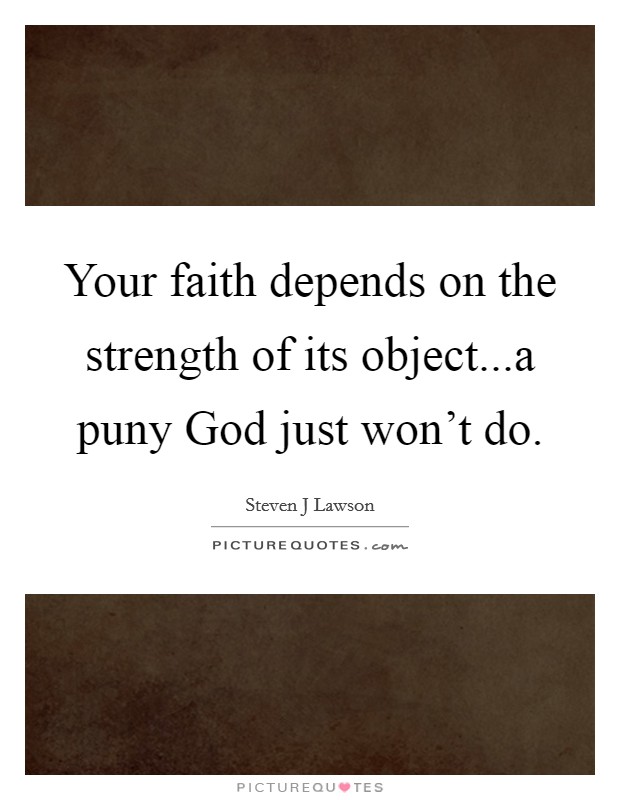 Your faith depends on the strength of its object...a puny God just won't do. Picture Quote #1