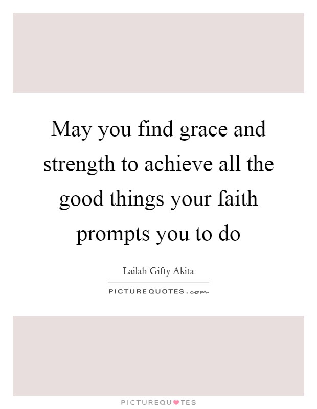 May you find grace and strength to achieve all the good things your faith prompts you to do Picture Quote #1