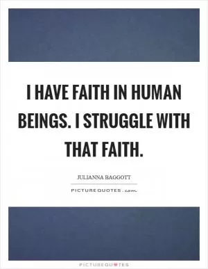 I have faith in human beings. I struggle with that faith Picture Quote #1