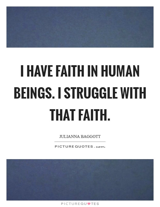 I have faith in human beings. I struggle with that faith. Picture Quote #1