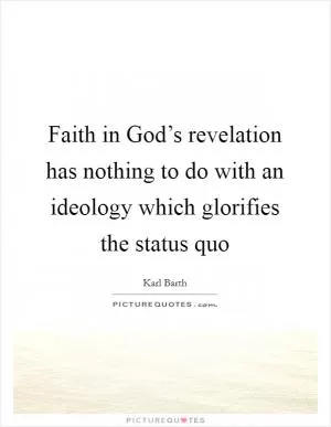 Faith in God’s revelation has nothing to do with an ideology which glorifies the status quo Picture Quote #1