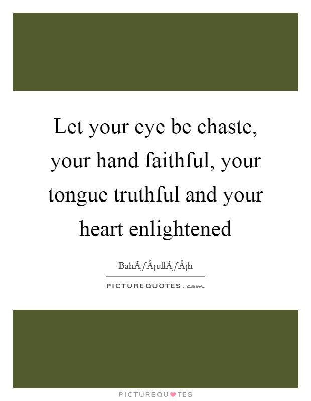 Let your eye be chaste, your hand faithful, your tongue truthful and your heart enlightened Picture Quote #1
