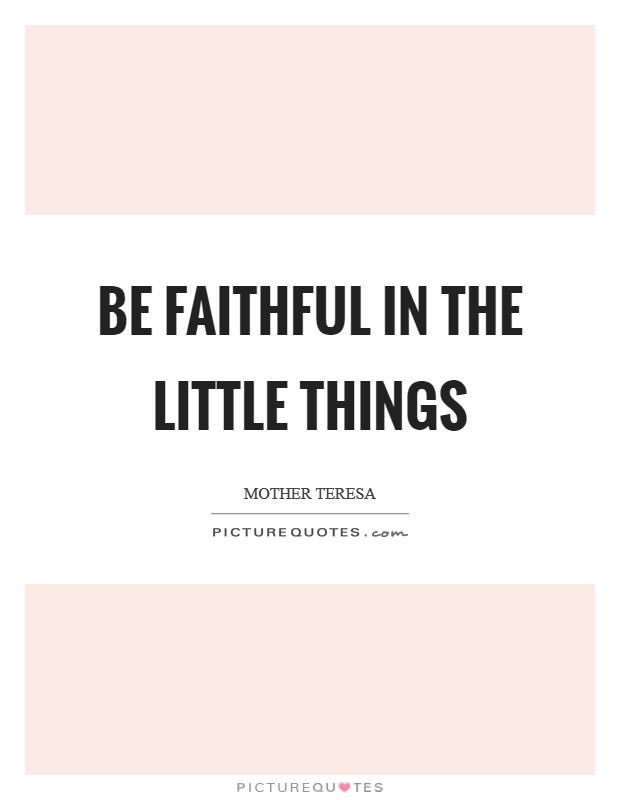 Be faithful in the little things Picture Quote #1