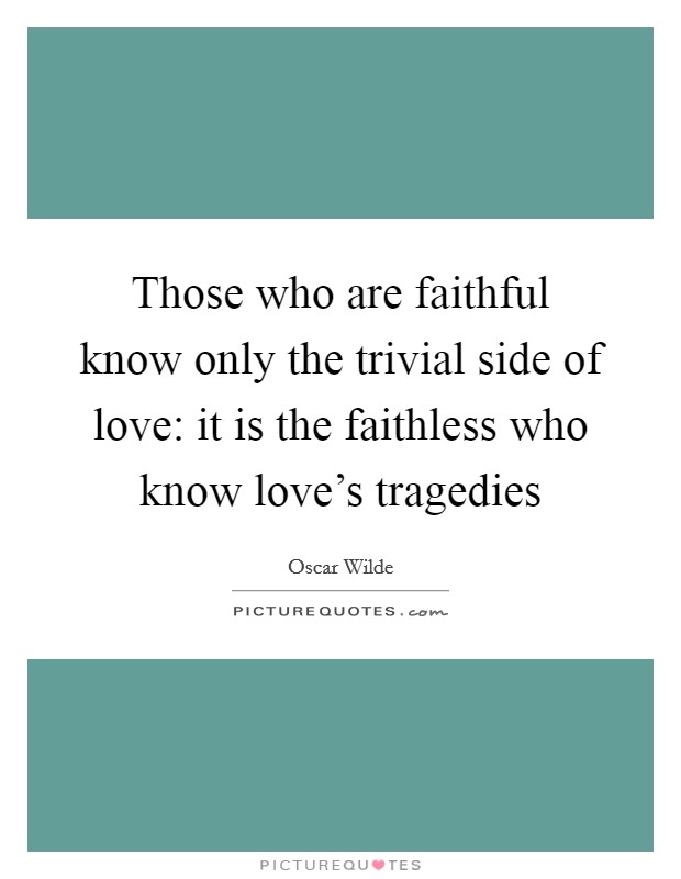 Those who are faithful know only the trivial side of love: it is the faithless who know love's tragedies Picture Quote #1