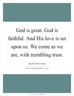 God is great. God is faithful. And His love is set upon us. We come as we are, with trembling trust Picture Quote #1