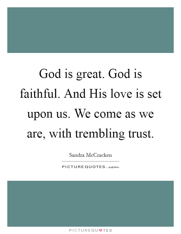 God is great. God is faithful. And His love is set upon us. We come as we are, with trembling trust. Picture Quote #1