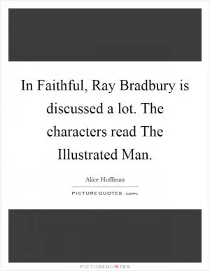 In Faithful, Ray Bradbury is discussed a lot. The characters read The Illustrated Man Picture Quote #1