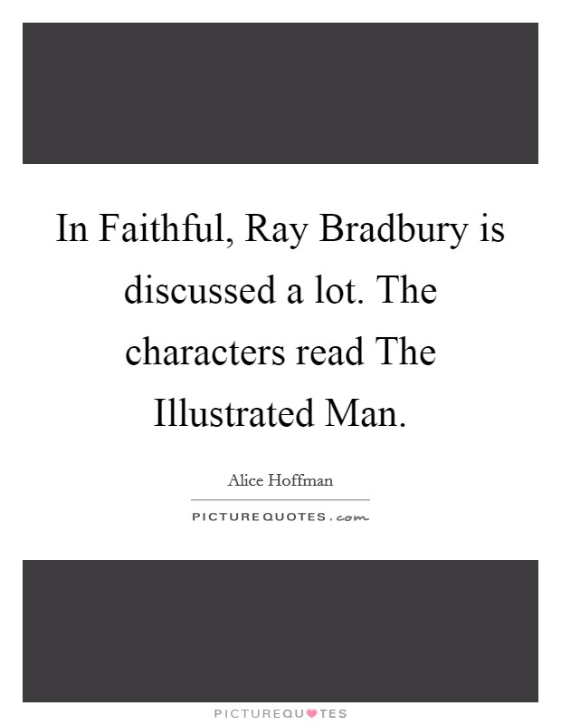 In Faithful, Ray Bradbury is discussed a lot. The characters read The Illustrated Man. Picture Quote #1