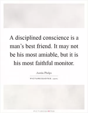 A disciplined conscience is a man’s best friend. It may not be his most amiable, but it is his most faithful monitor Picture Quote #1