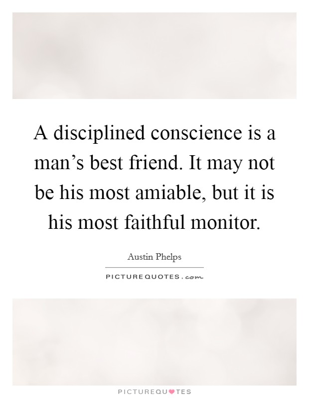 A disciplined conscience is a man's best friend. It may not be his most amiable, but it is his most faithful monitor. Picture Quote #1
