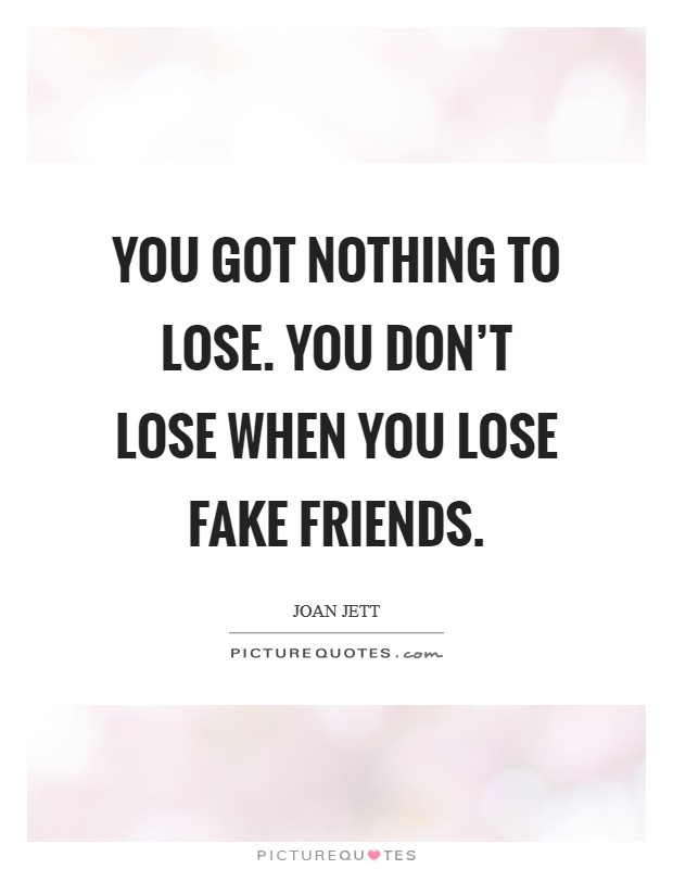 You got nothing to lose. You don't lose when you lose fake friends. Picture Quote #1