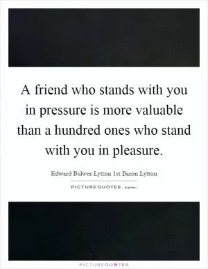 A friend who stands with you in pressure is more valuable than a hundred ones who stand with you in pleasure Picture Quote #1