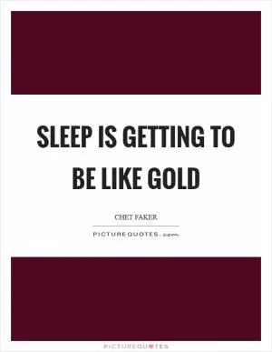 Sleep is getting to be like gold Picture Quote #1