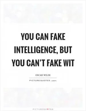 You can fake intelligence, but you can’t fake wit Picture Quote #1