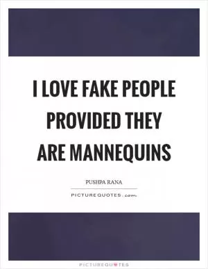 I love fake people provided they are mannequins Picture Quote #1