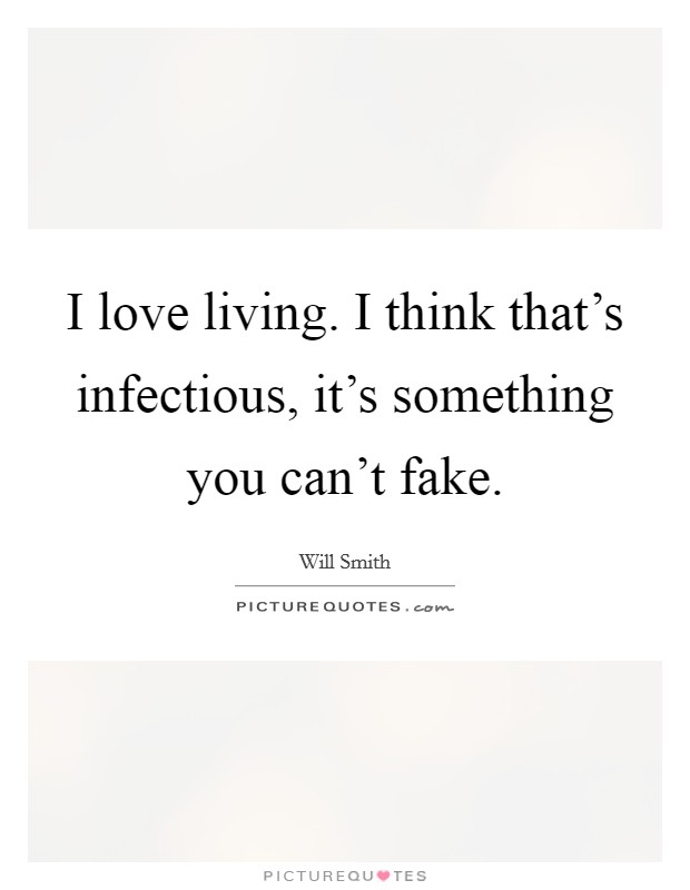 I love living. I think that's infectious, it's something you can't fake. Picture Quote #1