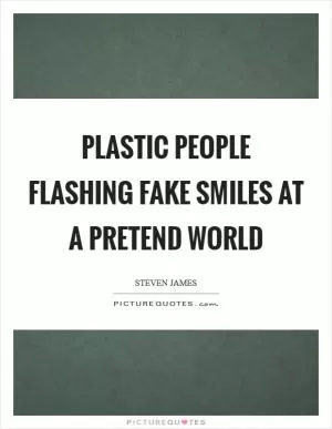 Plastic people flashing fake smiles at a pretend world Picture Quote #1