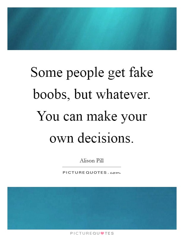 Some people get fake boobs, but whatever. You can make your own decisions. Picture Quote #1