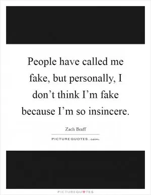 People have called me fake, but personally, I don’t think I’m fake because I’m so insincere Picture Quote #1